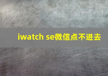 iwatch se微信点不进去